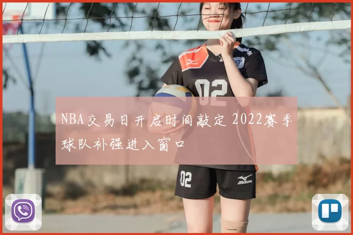 NBA交易日开启时间敲定 2022赛季球队补强进入窗口