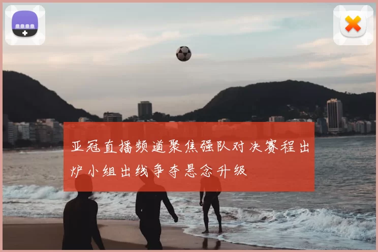 亚冠直播频道聚焦强队对决赛程出炉小组出线争夺悬念升级