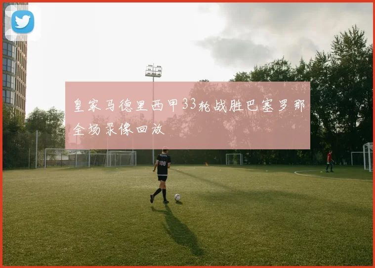 皇家马德里西甲33轮战胜巴塞罗那全场录像回放