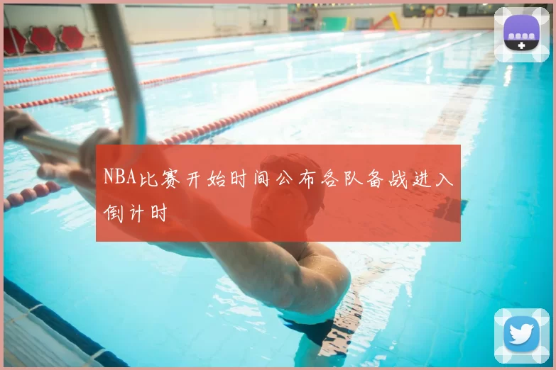 NBA比赛开始时间公布各队备战进入倒计时