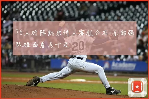 76人对阵凯尔特人赛程公布 东部强队碰面看点十足