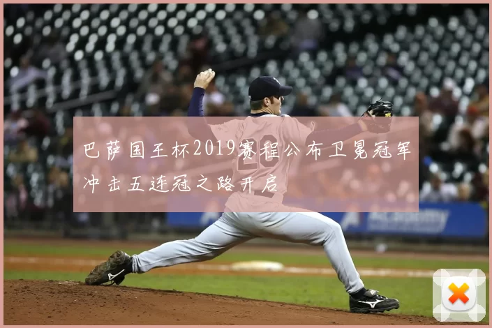 巴萨国王杯2019赛程公布卫冕冠军冲击五连冠之路开启
