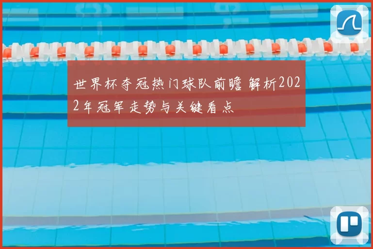 世界杯夺冠热门球队前瞻 解析2022年冠军走势与关键看点