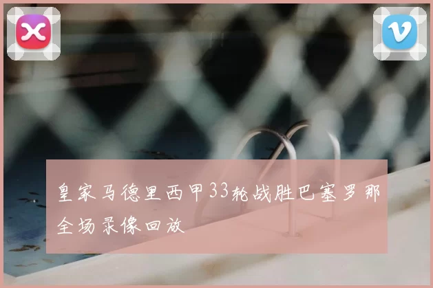 皇家马德里西甲33轮战胜巴塞罗那全场录像回放