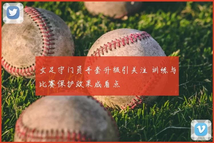 女足守门员手套升级引关注 训练与比赛保护效果成看点