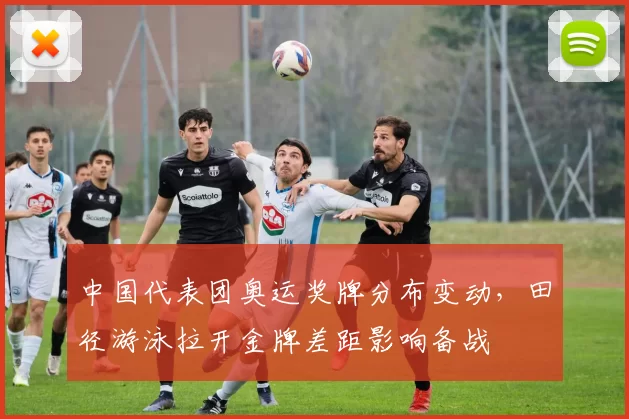 中国代表团奥运奖牌分布变动，田径游泳拉开金牌差距影响备战