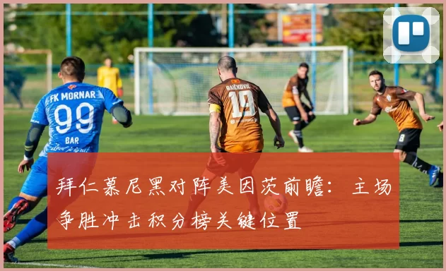拜仁慕尼黑对阵美因茨前瞻：主场争胜冲击积分榜关键位置