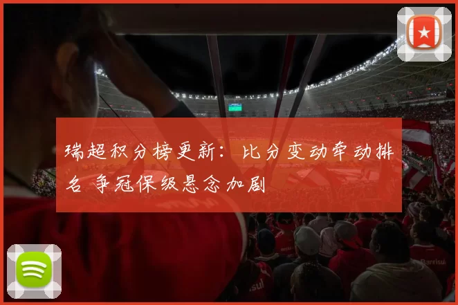 瑞超积分榜更新:比分变动牵动排名 争冠保级悬念加剧