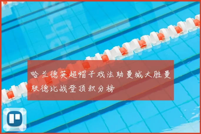 哈兰德英超帽子戏法助曼城大胜曼联德比战登顶积分榜