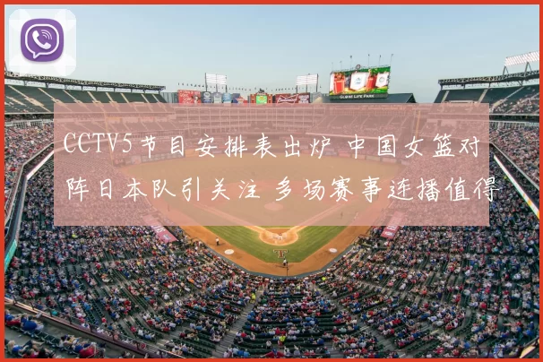 CCTV5节目安排表出炉 中国女篮对阵日本队引关注 多场赛事连播值得期待