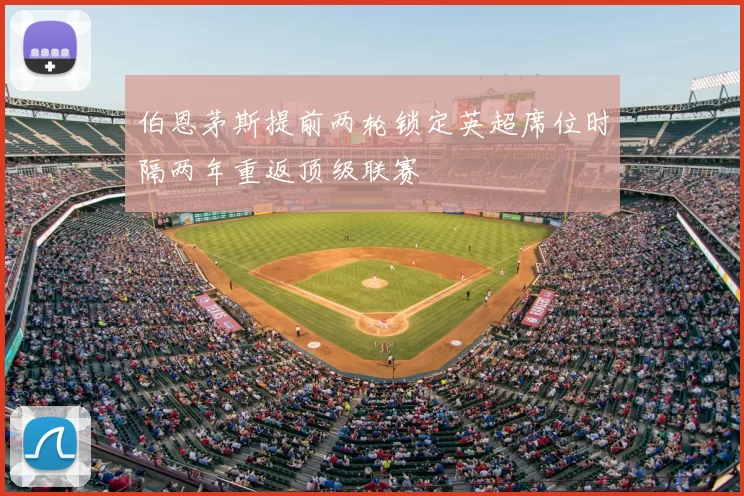 伯恩茅斯提前两轮锁定英超席位时隔两年重返顶级联赛