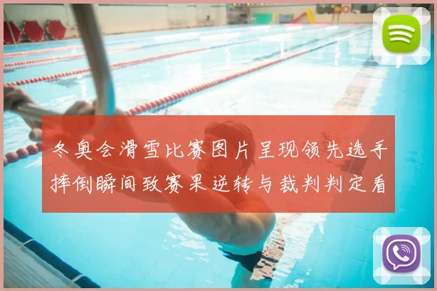 冬奥会滑雪比赛图片呈现领先选手摔倒瞬间致赛果逆转与裁判判定看点