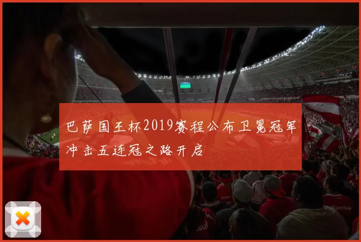 巴萨国王杯2019赛程公布卫冕冠军冲击五连冠之路开启