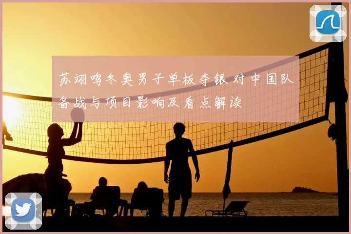 苏翊鸣冬奥男子单板夺银 对中国队备战与项目影响及看点解读