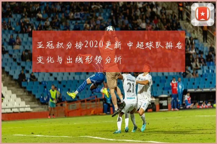 亚冠积分榜2020更新 中超球队排名变化与出线形势分析
