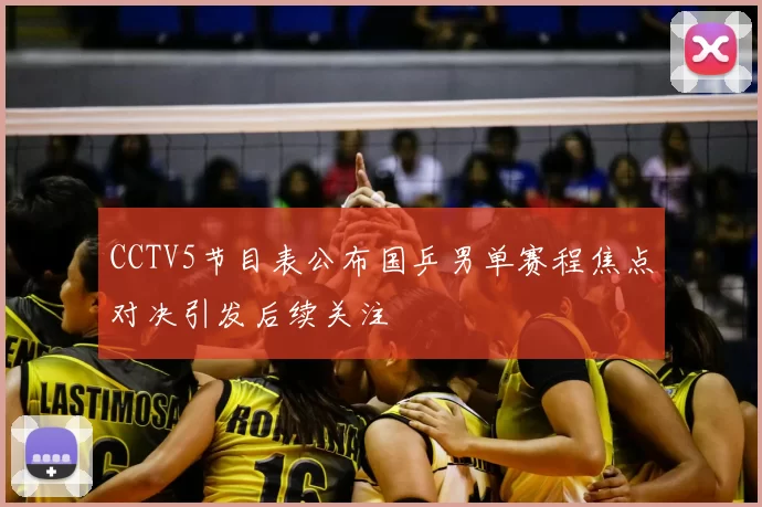 CCTV5节目表公布国乒男单赛程焦点对决引发后续关注