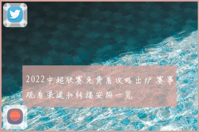 2022中超联赛免费看攻略出炉 赛事观看渠道和转播安排一览