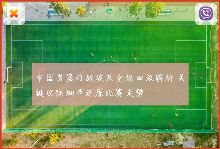 中国男篮对战埃及全场回放解析 关键攻防细节还原比赛走势