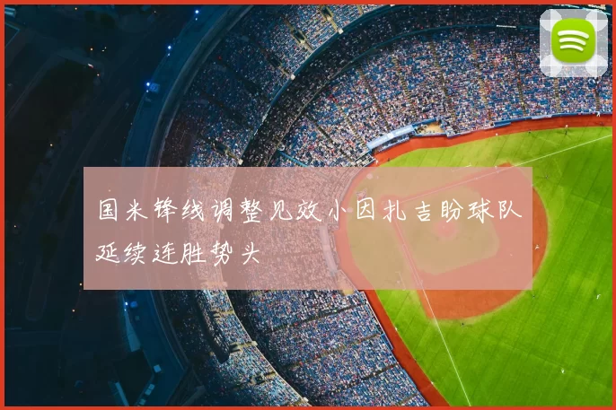 国米锋线调整见效小因扎吉盼球队延续连胜势头
