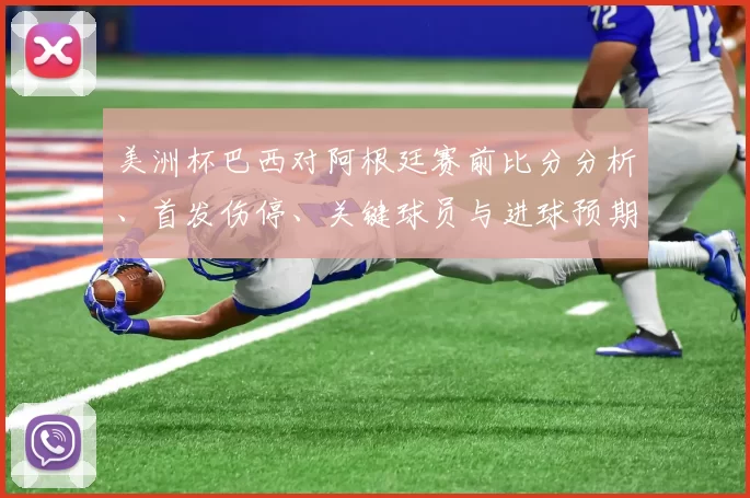 美洲杯巴西对阿根廷赛前比分分析、首发伤停、关键球员与进球预期