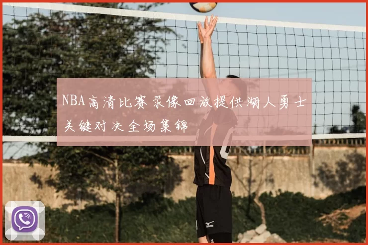 NBA高清比赛录像回放提供湖人勇士关键对决全场集锦
