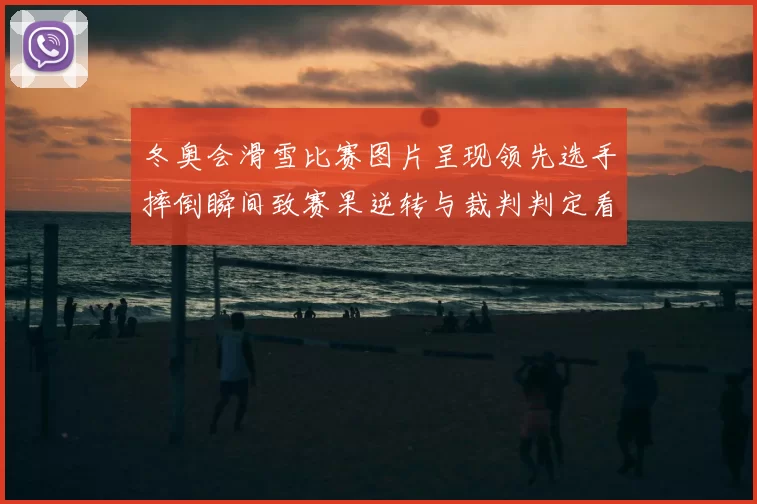 冬奥会滑雪比赛图片呈现领先选手摔倒瞬间致赛果逆转与裁判判定看点
